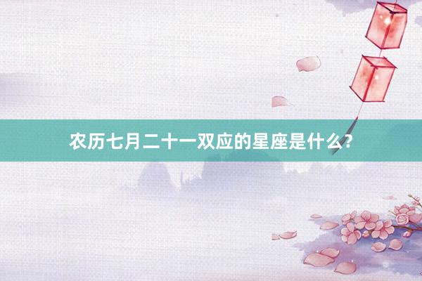 农历七月二十一双应的星座是什么？