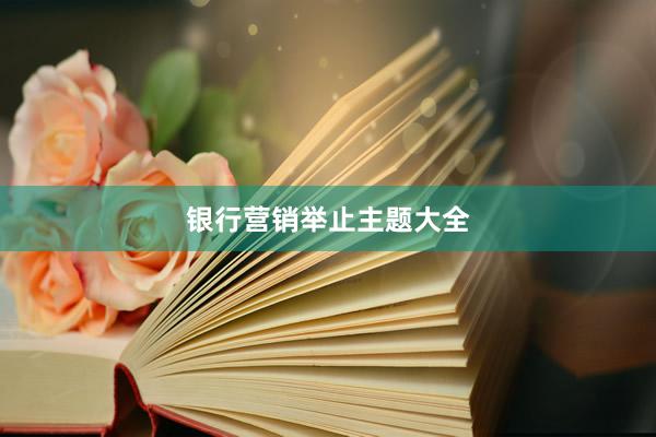 银行营销举止主题大全